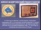 В 1932 году из Москвы в Александров переезжает радиозавод № 3, что положило начало развитию в городе радиотехнической промышленности. В первые годы был налажен выпуск радиоприёмников СВД-1. К 1940 году их производство увеличилось в 20 раз.