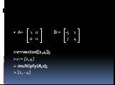 A= 1 0 B:= -5 1 0 -1 7 4 >v:=vector([2,4]); >v := [2,4] multiply(A,v); [2,−4]