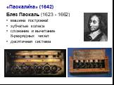 Блез Паскаль (1623 - 1662) машина построена! зубчатые колеса сложение и вычитание 8-разрядных чисел десятичная система. ’ «Паскалина» (1642)