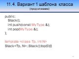 11.4. Вариант 1 шаблона класса (продолжение). public: Stack(); int push(const MyType &); int pop(MyType &); }; template  Stack::Stack():top(0){}
