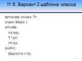 11.6. Вариант 2 шаблона класса. template  class Stack { private: int top; T *arr; int sz; public: Stack(int = 0);