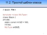 11.2. Простой шаблон класса. // файл file.h template  class Stack { private: static const int SZ = 100; int top; MyType arr[SZ];