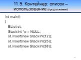11.9. Контейнер: список – использование (продолжение). int main() { BList st; StackInt *p = NULL; st.insert(new StackInt(12)); st.insert(new StackInt(25)); st.insert(new StackInt(38));