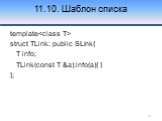 11.10. Шаблон списка. template struct TLink: public SLink{ T info; TLink(const T &a):info(a){ } };