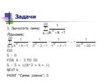 3. Вычислить сумму: Решение. CLS S = 0 FOR k = 3 TO 20 S = S + 1/(k^2 + k + 1) NEXT k PRINT “Сумма равна”; S