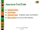 Аналоги YouTube. GoogleVideo Ourmedia TeacherTube (сервис для учителей) Мое место (на русском языке)