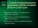 3. В какой последовательности применены свойства сложения: (8+0)+4+12=(8+12)+4. Переместительное, сочетательное, сложение с нулем Сложение с нулем, сочетательное, переместительное Сложение с нулем, переместительное, сочетательное