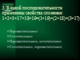 3. В какой последовательности применены свойства сложения: 1+2+3+17+18+19=(1+19)+(2+18)+(3+17). Переместительное Сочетательное Переместительное, сочетательное Сочетательное, переместительное