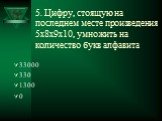 5. Цифру, стоящую на последнем месте произведения 5х8х9х10, умножить на количество букв алфавита. 33000 330 1300 0