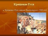 Крещение Руси. Крещение Руси князем Владимиром - 990 год