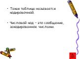 Такая таблица называется кодировочной. Числовой код – это сообщение, закодированное числами.