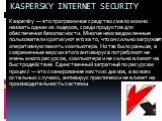 KASPERSKY INTERNET SECURITY. Kaspersky — это программное средство смело можно назвать одним из лидеров, среди продуктов для обеспечения безопасности. Многие неосведомленные пользователи критикуют его за то, что он сильно загружает оперативную память компьютера. Но так было раньше, а современные верс