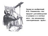 Одним из изобретений М.В. Ломоносова стал предмет для наблюдения в сумерках и в светлые ночи – так называемая «ночезрительная труба».
