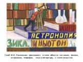 Гений М.В. Ломоносова прославился в таких областях как химия, физика, астрономия, география, язык и литература, а также искусство