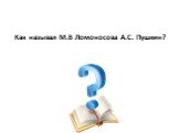 Как называл М.В Ломоносова А.С. Пушкин?