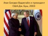 Атал Бихари Ваджпайи и президент США Дж. Буш, 2003