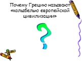 Почему Грецию называют «колыбелью европейской цивилизации». ?