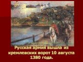 Русская армия вышла из кремлевских ворот 10 августа 1380 года.