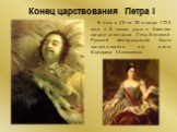 Конец царствования Петра I. В ночь с 28 на 29 января 1725 года в 5 часов утра в Зимнем дворце скончался Петр Великий. Русской императрицей была провозглашена его жена Екатерина I Алексеевна.