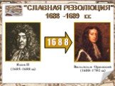 1 6 8 8. "СЛАВНАЯ РЕВОЛЮЦИЯ" 1688 -1689 г.г. Яков II (1685-1688 г.г.). Вильгельм Оранский (1688-1702 г.г.)