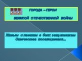 ГОРОДА – ГЕРОИ ВЕЛИКОЙ ОТЕЧЕСТВЕННОЙ ВОЙНЫ. Живым и павшим в боях защитникам Отечества посвящается...