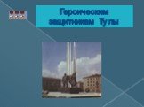 Героическим защитникам Тулы