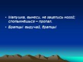 Матушка, вынеси, не зацепись ногой; спотыкнёшься – пропал. Братцы! выручай, братцы!