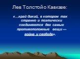 Лев Толстой о Кавказе: «…край дикий, в котором так странно и поэтически соединяются две самые противоположные вещи — война и свобода».