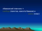 «Кавказский пленник» = свобода (простор, красота Кавказа) и война (плен)