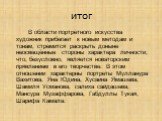 итог. В области портретного искусства художник прибегает к новым методам и тонам, стремится раскрыть доныне неосвещённые стороны характера личности, что, безусловно, является новаторским прявлением в его творчестве. В этом отношении характерны портреты Мулланура Вахитова, Яна Юдина, Хусаина Ямашева,