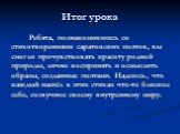 Итог урока. Ребята, познакомившись со стихотворениями саратовских поэтов, вы смогли прочувствовать красоту родной природы, лично воспринять и осмыслить образы, созданные поэтами. Надеюсь, что каждый нашёл в этих стихах что-то близкое себе, созвучное своему внутреннему миру.