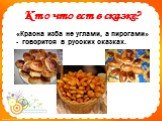«Красна изба не углами, а пирогами» - говорится в русских сказках.