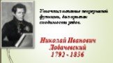 Уточнил понятие непрерывной функции, дал признак сходимости рядов. Николай Иванович. Лобачевский 1792 - 1856