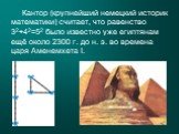 Кантор (крупнейший немецкий историк математики) считает, что равенство 32+42=52 было известно уже египтянам ещё около 2300 г. до н. э. во времена царя Аменемхета I.