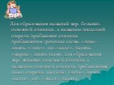 Для образования названий мер, больших основной единицы, к названию последней спереди прибавляют единицы прибавляются греческие слова: «дека» - десять, «гекто»- сто,»кило»- тысяча, «мириа»- десять тысяч; для образования мер, меньших основной единицы к названию основной единицы прибавляются, также спе