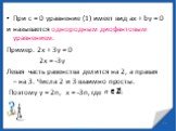 При с = 0 уравнение (1) имеет вид ах + bу = 0 и называется однородным диофантовым уравнением. Пример. 2х + 3у = 0 2х = -3у Левая часть равенства делится на 2, а правая – на 3. Числа 2 и 3 взаимно просты. Поэтому у = 2n, x = -3n, где