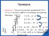 = 5·(31 – 11 · 2) – 4 · 11= 5 · 31+ 11· (- 14). х=5; у =- 14(частное решение). Проверка. Группа 1. Частное решение уравнения 31х + 11 у = 1 можно найти с помощью алгоритма Евклида: 31 11 22 2 11 9 9 1 9 2 8 4 1. 1 = 9 – 4 · 2 2 = 11 – 9 · 1 9 = 31 – 11 · 2 подставим. 1 = 9 – 4 ·(11 – 9) = 5 · 9 – 4 