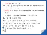 Группа 2. 6х + 9у = 2 (6х + 9у) ⫶ 3; 2 не делится на 3⟾ это уравнение не имеет решений. Группа 3. 6х + 9у = 3. Разделим обе части уравнения на 3. 2х + 3у = 1. Частное решение: х = 5; у = - 3. 2х + 3у = 2 ∙ 5 + 3 ∙ (-3) 2 (х – 5) + 3 (у + 3) = 0. Сделаем замену: х´= х – 5, у´= у + 3; 2х´ + 3у´= 0; х´