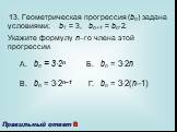13. Геометрическая прогрессия (bn) задана условиями: b1 = 3, bn+1 = bn2. Укажите формулу n–го члена этой прогрессии. А. bn = 32n Б. bn = 32n В. bn = 32n–1 Г. bn = 32(n–1)