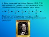 2. Когда-то немецкий математик Лейбниц (1646-1716) заинтересовался, сколько получится в пределе, если последовательно будем складывать такие числа: Оказалось, что в пределе мы получим . (Для доказательства Лейбниц пользовался приёмами высшей математики).