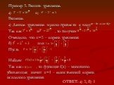Пример 5. Решить уравнение. Решение. а) Данное уравнение можно привести к виду Так как и , то получим Очевидно, что х=3 – корень уравнения. б) или Пусть Найдем Так как , то функция f(x) – монотонно убывающая, значит х=1 – единственный корень исходного уравнения. а) б) ОТВЕТ: а) 3; б) 1