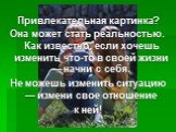 Привлекательная картинка? Она может стать реальностью. Как известно, если хочешь изменить что-то в своей жизни — начни с себя. Не можешь изменить ситуацию — измени свое отношение к ней!