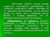 Наступает момент, когда взгляд подростка становится критическим: он начинает сравнивать себя с другими. И тут девушка обнаруживает, что ее фигура вовсе не такая, как у любимой куклы Барби, а юноша замечает, что не обладает мускулатурой Супермена. «Зависимость от красоты» (бьюти-аддикция) — новая ман