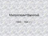 Митрополит Евлогий. (1868 – 1946 гг.)