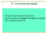 IV. Конституционный. Отказ от договорной практики разграничения предметов ведения между РФ и субъектами РФ