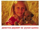 девочка держит на руках щенка