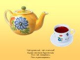 Чай душистый, чай отличный! Будем листиком брусничным Этот чай заваривать, Пить и разговаривать.