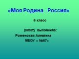 «Моя Родина - Россия». 6 класс работу выполнила: Роменская Алевтина МБОУ « №67»