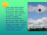 Если долго-долго-долго В самолёте нам лететь. Если долго-долго-долго На Россию нам смотреть, То увидим мы тогда И леса, и города, Океанские просторы, Ленты рек, озёра, горы… Мы увидим даль без края, Тундру, где звенит весна, И поймёшь тогда, какая Наша родина большая, Необъятная страна.