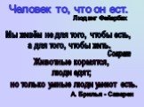 Человек то, что он ест. Людвиг Фейербах. Мы живём не для того, чтобы есть, а для того, чтобы жить. Сократ. Животные кормятся, люди едят; но только умные люди умеют есть. А. Брилья - Саварен